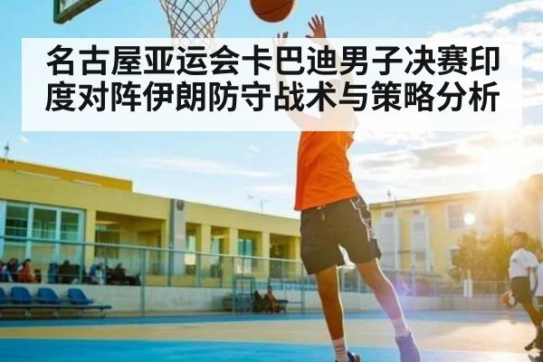 名古屋亚运会卡巴迪男子决赛印度对阵伊朗防守战术与策略分析