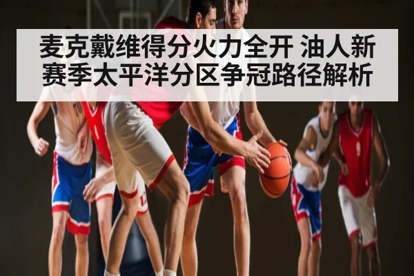 麦克戴维得分火力全开 油人新赛季太平洋分区争冠路径解析