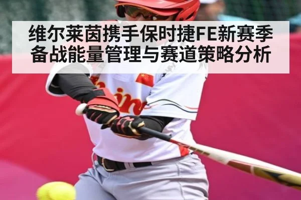 维尔莱茵携手保时捷FE新赛季备战能量管理与赛道策略分析
